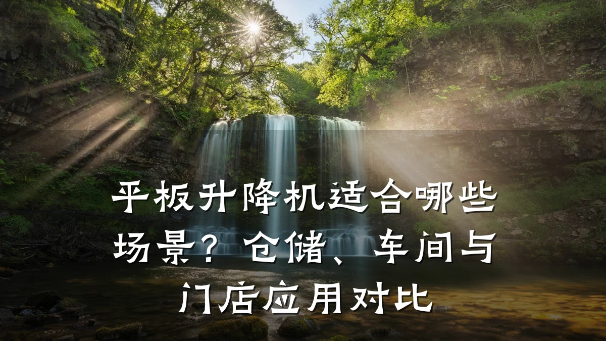 平板升降机适合哪些场景?仓储、车间与门店应用对比