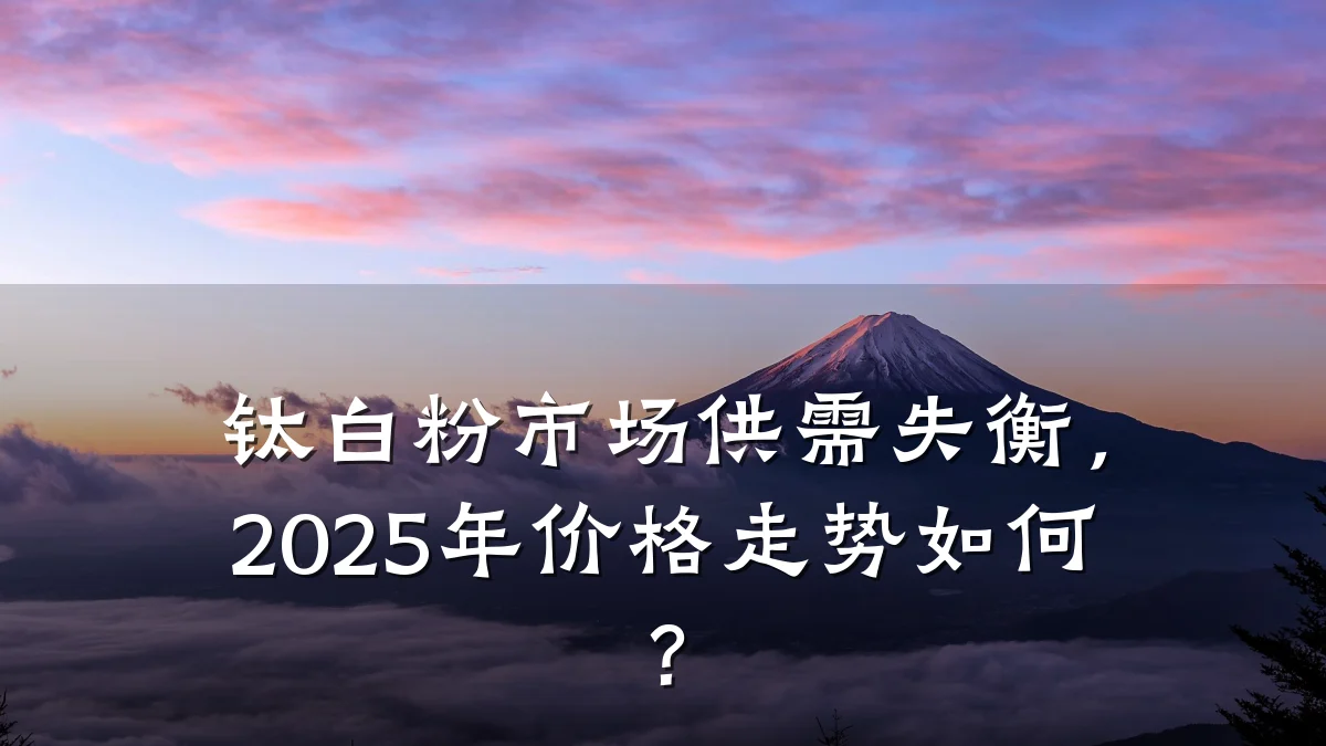 钛白粉市场供需失衡,2025年价格走势如何?