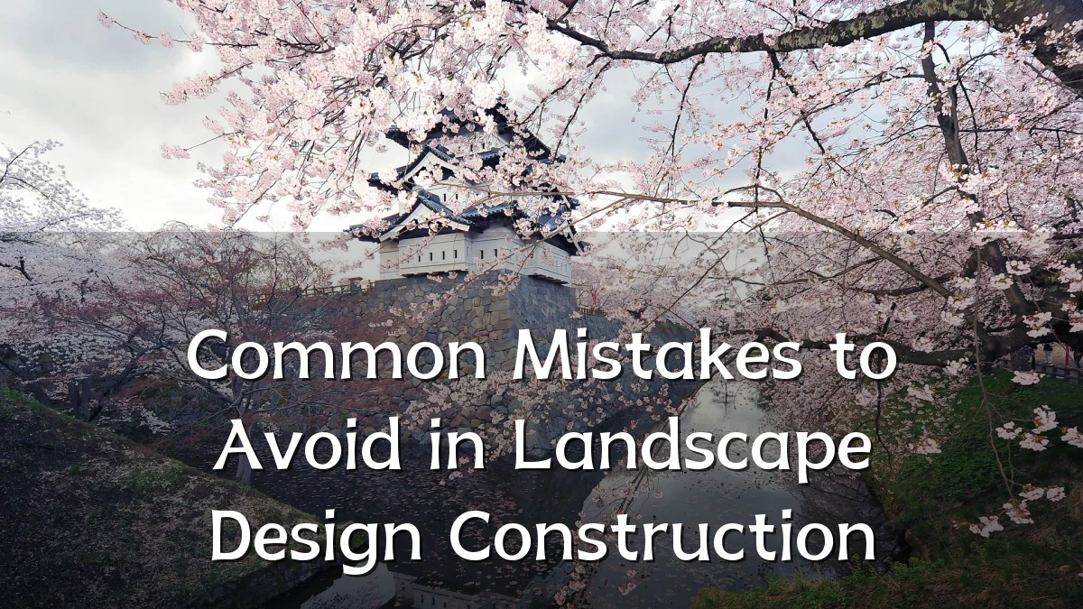 Common Mistakes to Avoid in Landscape Design Construction