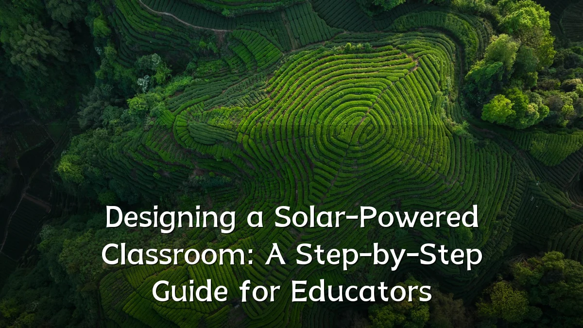 Designing a Solar-Powered Classroom: A Step-by-Step Guide for Educators