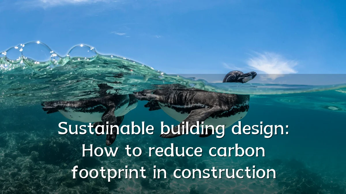 Sustainable building design: How to reduce carbon footprint in construction