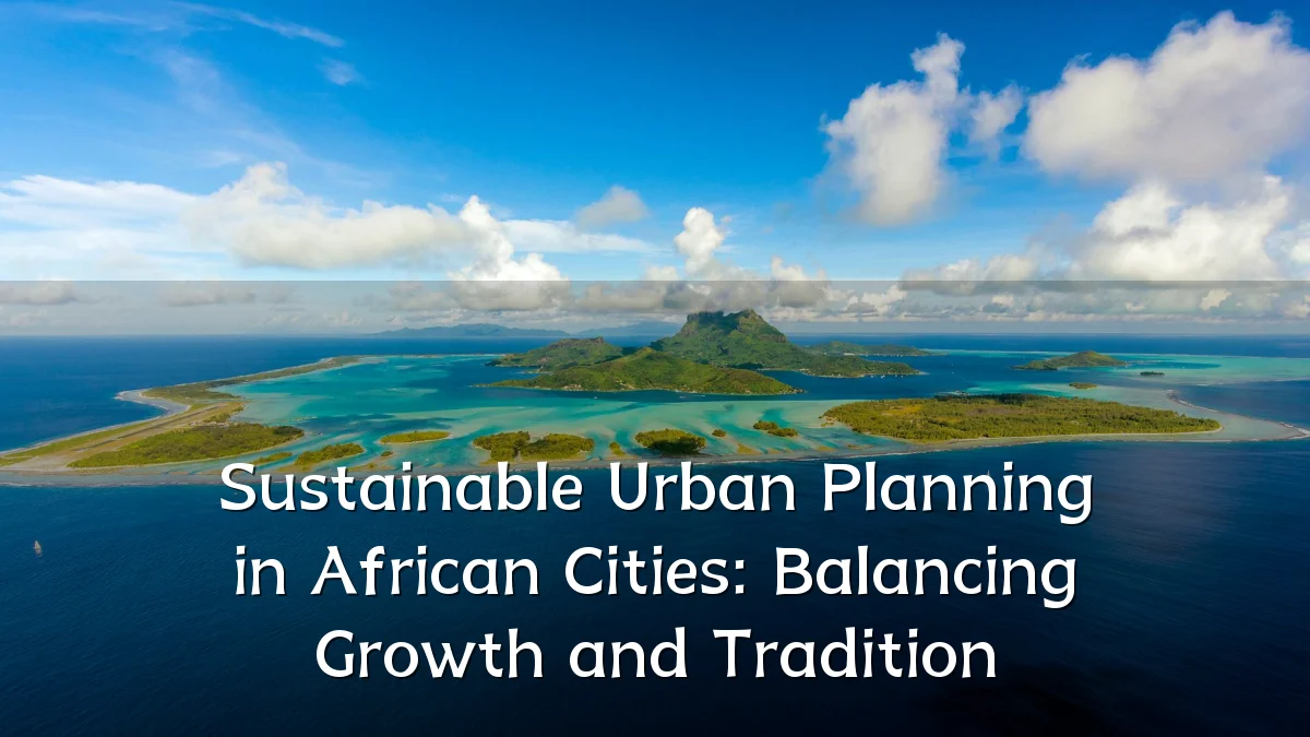 Sustainable Urban Planning in African Cities: Balancing Growth and Tradition