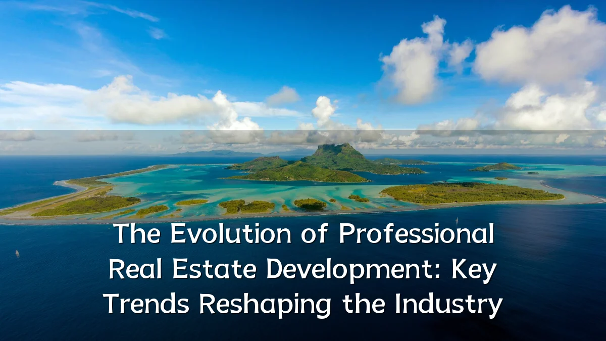 The Evolution of Professional Real Estate Development: Key Trends Reshaping the Industry