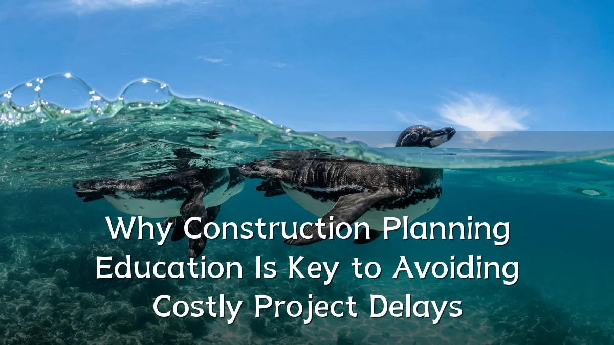 Why Construction Planning Education Is Key to Avoiding Costly Project Delays