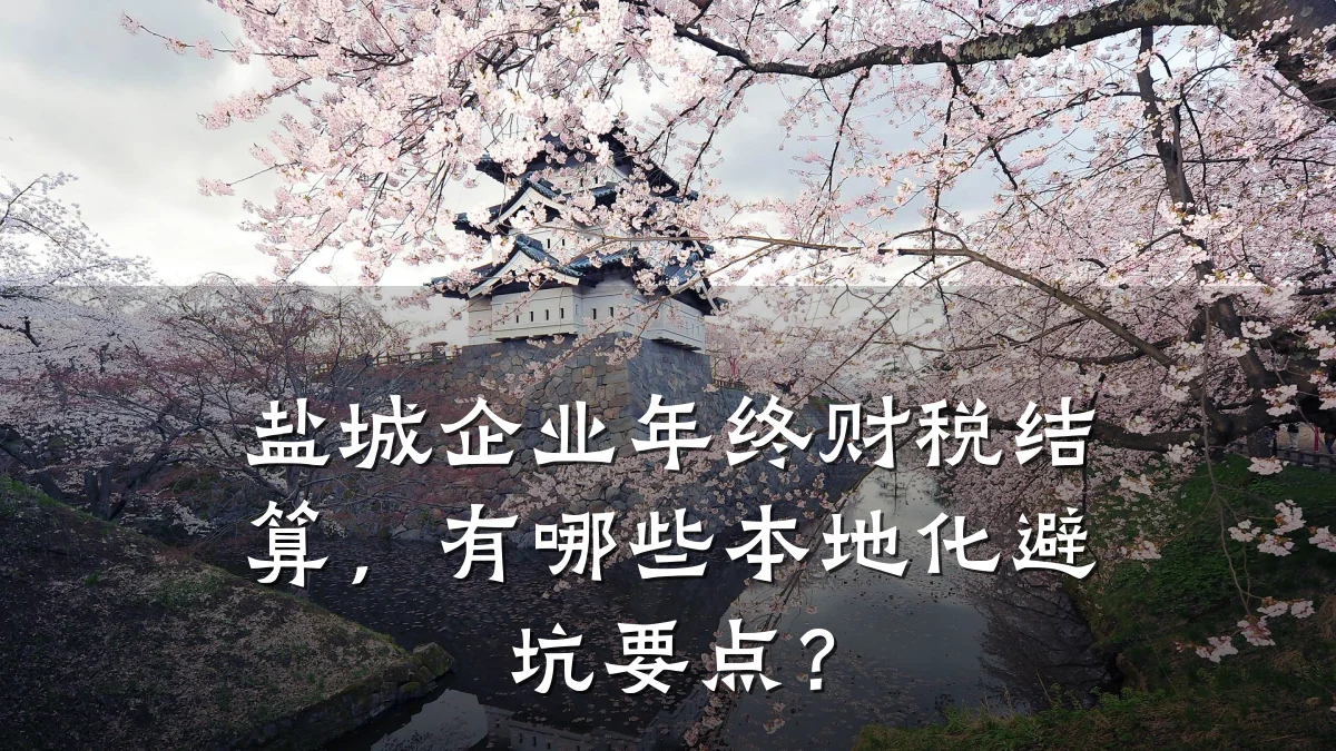 盐城企业年终财税结算，有哪些本地化避坑要点？